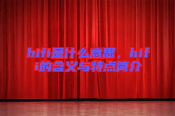 hifi是什么意思，hifi的含義與特點(diǎn)簡(jiǎn)介