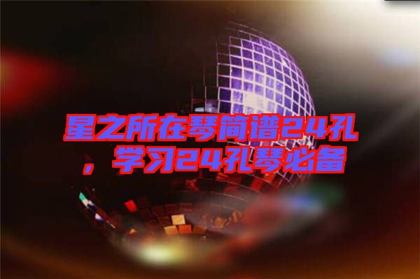 星之所在琴簡(jiǎn)譜24孔，學(xué)習(xí)24孔琴必備