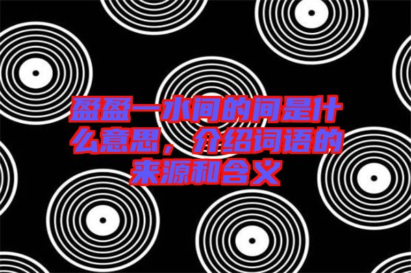 盈盈一水間的間是什么意思，介紹詞語(yǔ)的來(lái)源和含義