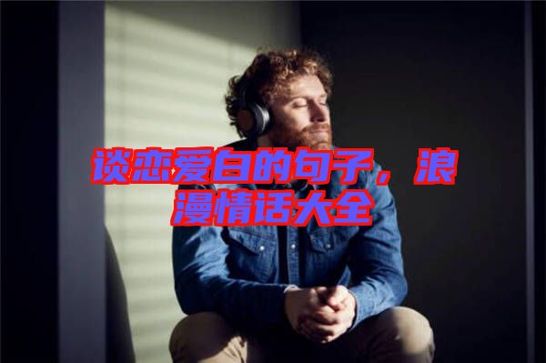談戀愛(ài)白的句子，浪漫情話大全