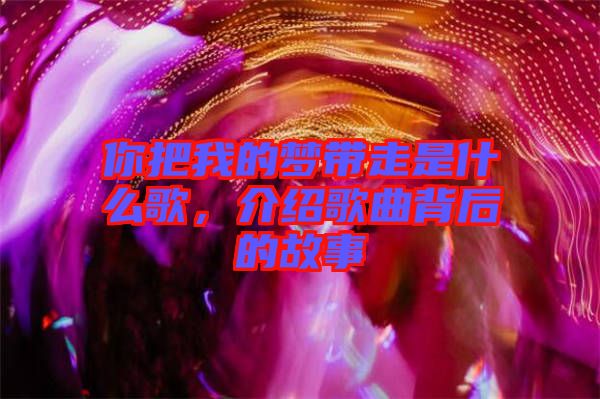 你把我的夢帶走是什么歌，介紹歌曲背后的故事