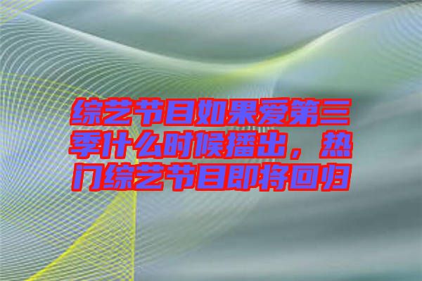 綜藝節(jié)目如果愛(ài)第三季什么時(shí)候播出，熱門綜藝節(jié)目即將回歸