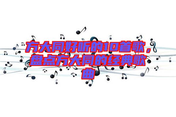 方大同好聽的10首歌，盤點(diǎn)方大同的經(jīng)典歌曲