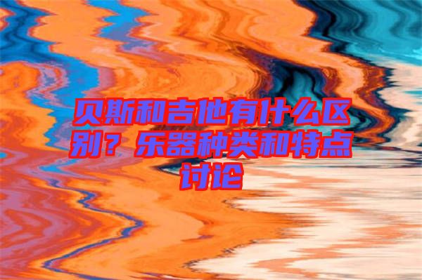 貝斯和吉他有什么區(qū)別？樂器種類和特點討論