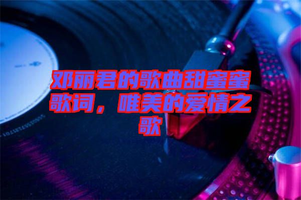 鄧麗君的歌曲甜蜜蜜歌詞，唯美的愛情之歌