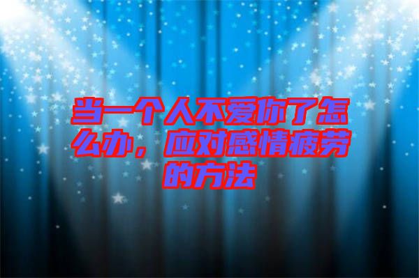 當(dāng)一個(gè)人不愛(ài)你了怎么辦，應(yīng)對(duì)感情疲勞的方法