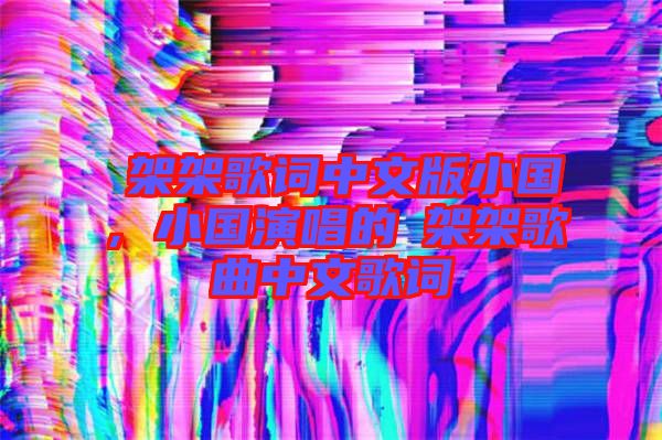 囧架架歌詞中文版小國(guó)，小國(guó)演唱的囧架架歌曲中文歌詞