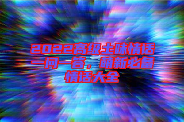 2022高級土味情話一問一答，萌新必備情話大全