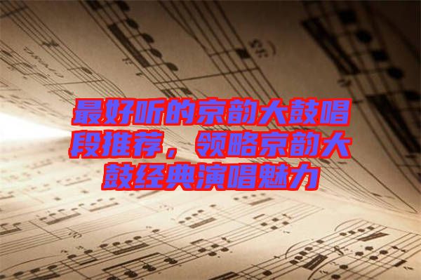 最好聽的京韻大鼓唱段推薦，領(lǐng)略京韻大鼓經(jīng)典演唱魅力