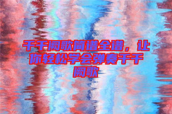 千千闕歌簡譜全譜，讓你輕松學(xué)會(huì)彈奏千千闕歌