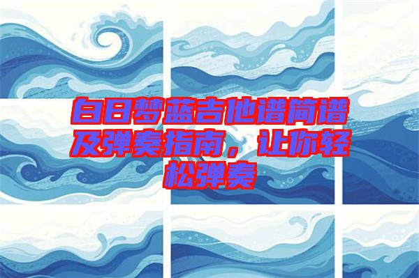 白日夢藍吉他譜簡譜及彈奏指南，讓你輕松彈奏