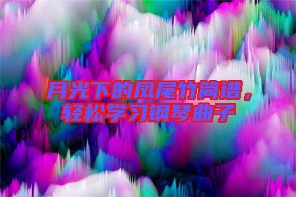 月光下的鳳尾竹簡(jiǎn)譜，輕松學(xué)習(xí)鋼琴曲子