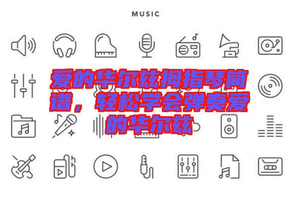 愛的華爾茲拇指琴簡(jiǎn)譜，輕松學(xué)會(huì)彈奏愛的華爾茲