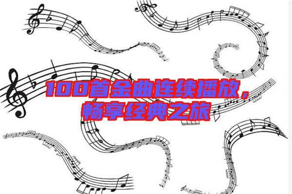 100首金曲連續(xù)播放，暢享經(jīng)典之旅