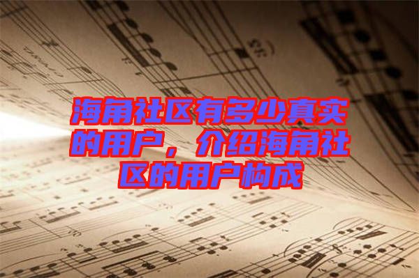 海角社區(qū)有多少真實(shí)的用戶(hù)，介紹海角社區(qū)的用戶(hù)構(gòu)成