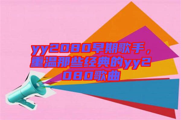 yy2080早期歌手，重溫那些經(jīng)典的yy2080歌曲
