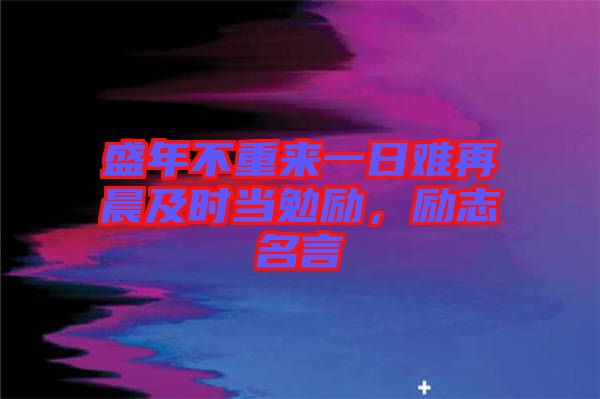 盛年不重來(lái)一日難再晨及時(shí)當(dāng)勉勵(lì)，勵(lì)志名言