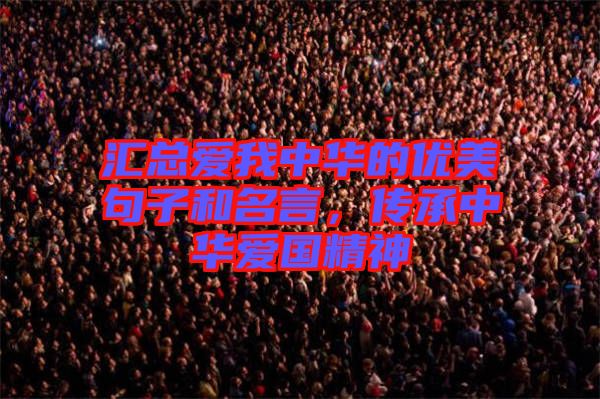 匯總愛我中華的優(yōu)美句子和名言，傳承中華愛國(guó)精神