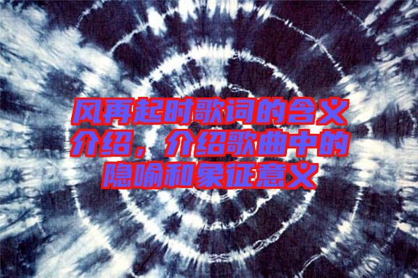 風(fēng)再起時(shí)歌詞的含義介紹，介紹歌曲中的隱喻和象征意義