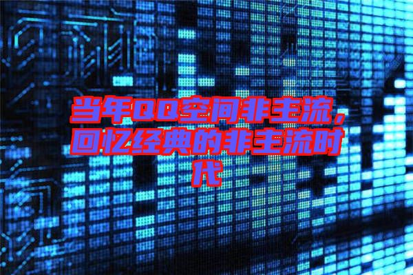 當(dāng)年QQ空間非主流，回憶經(jīng)典的非主流時代