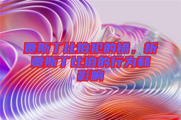 賈斯丁比伯犯的錯，析賈斯丁比伯的行為和影響
