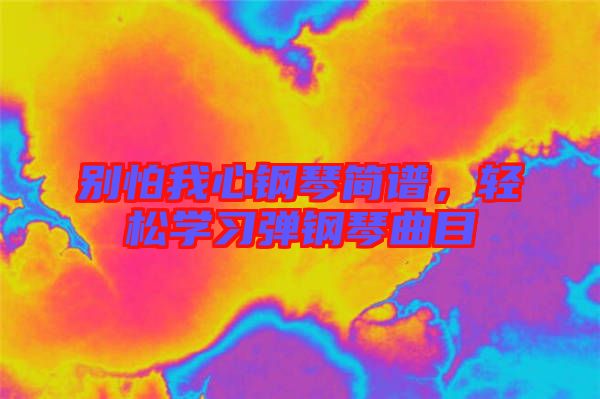 別怕我心鋼琴簡(jiǎn)譜，輕松學(xué)習(xí)彈鋼琴曲目