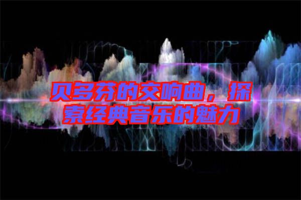 貝多芬的交響曲，探索經(jīng)典音樂(lè)的魅力