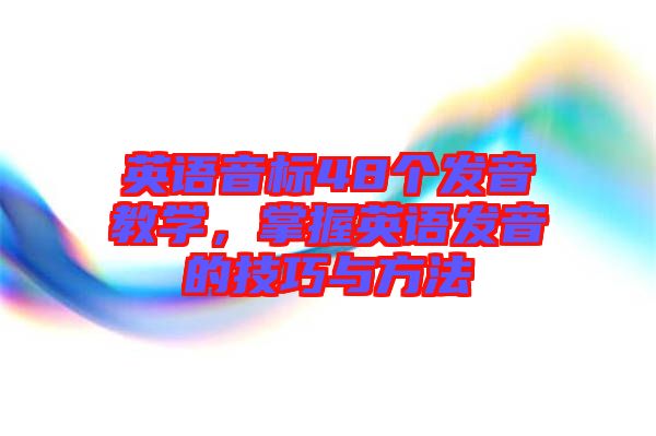 英語音標48個發(fā)音教學(xué)，掌握英語發(fā)音的技巧與方法