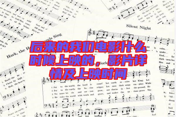 后來的我們電影什么時候上映的，影片詳情及上映時間