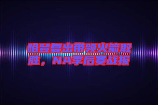 哈登復(fù)出帶領(lǐng)火箭取勝，NA季后賽戰(zhàn)報(bào)