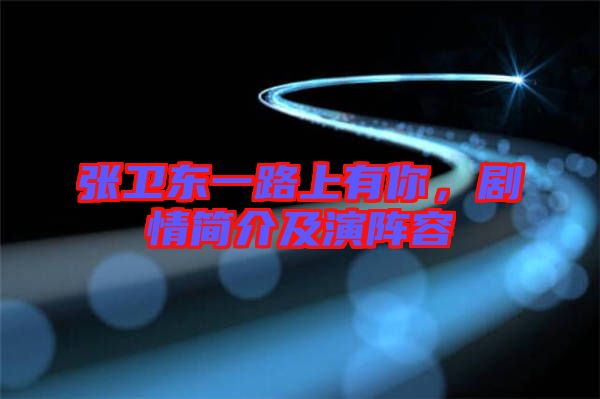 張衛(wèi)東一路上有你，劇情簡(jiǎn)介及演陣容