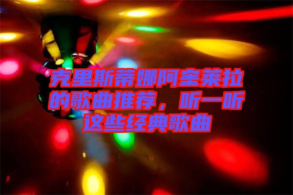 克里斯蒂娜阿奎萊拉的歌曲推薦，聽(tīng)一聽(tīng)這些經(jīng)典歌曲