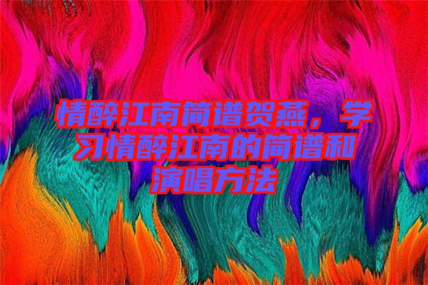 情醉江南簡譜賀燕，學(xué)習(xí)情醉江南的簡譜和演唱方法