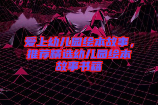 愛(ài)上幼兒園繪本故事，推薦精選幼兒園繪本故事書(shū)籍