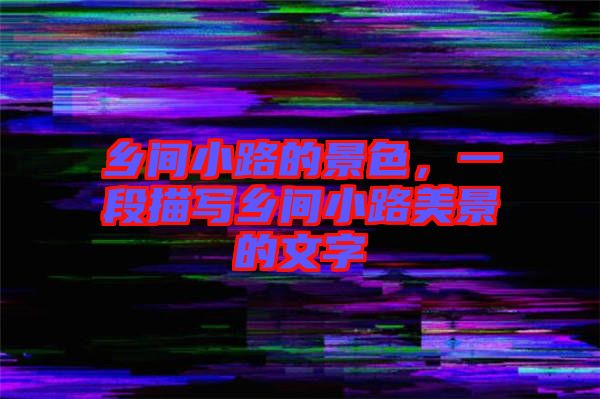 鄉(xiāng)間小路的景色，一段描寫鄉(xiāng)間小路美景的文字