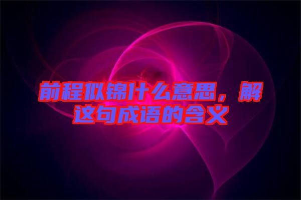 前程似錦什么意思，解這句成語的含義