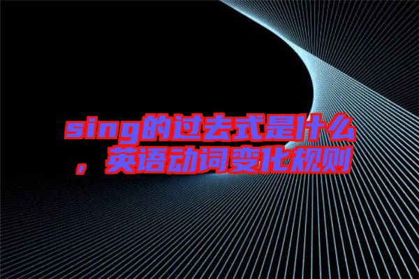 sing的過去式是什么，英語動詞變化規(guī)則