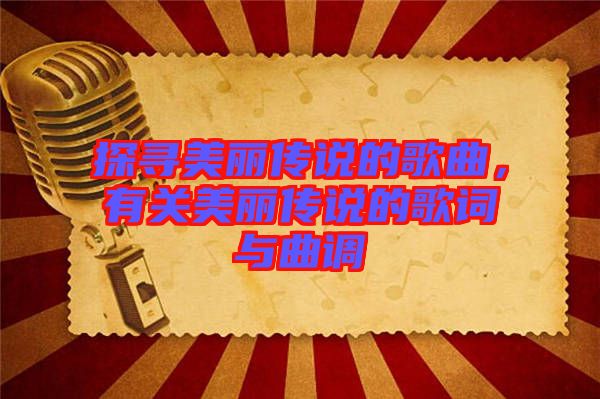 探尋美麗傳說的歌曲，有關(guān)美麗傳說的歌詞與曲調(diào)