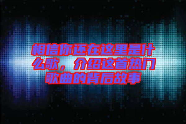 相信你還在這里是什么歌，介紹這首熱門歌曲的背后故事