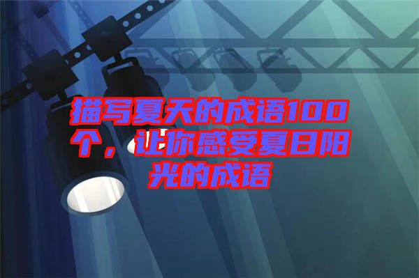 描寫夏天的成語100個，讓你感受夏日陽光的成語