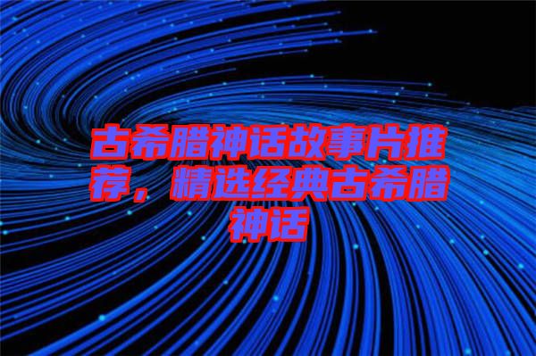 古希臘神話故事片推薦，精選經(jīng)典古希臘神話
