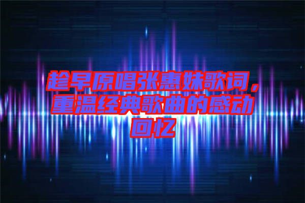 趁早原唱張惠妹歌詞，重溫經(jīng)典歌曲的感動(dòng)回憶