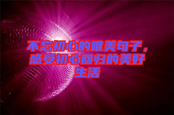 不忘初心的唯美句子，感受初心回歸的美好生活