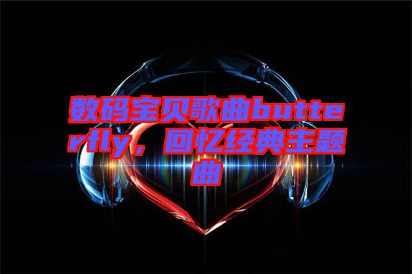 數(shù)碼寶貝歌曲butterfly，回憶經(jīng)典主題曲