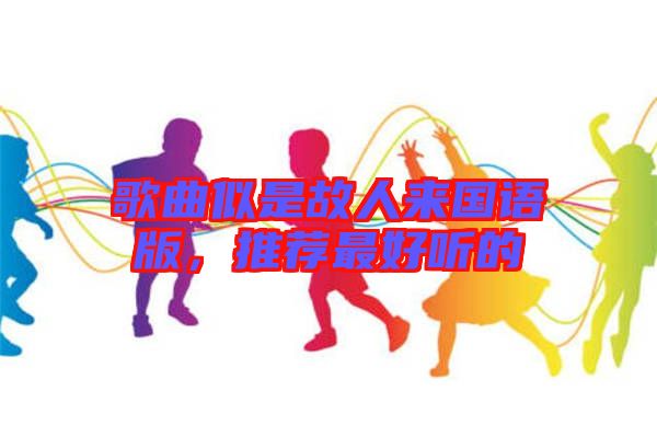 歌曲似是故人來國語版，推薦最好聽的