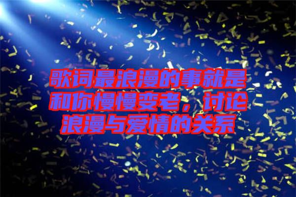 歌詞最浪漫的事就是和你慢慢變老，討論浪漫與愛情的關(guān)系