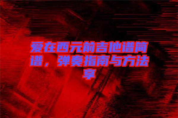 愛在西元前吉他譜簡譜，彈奏指南與方法享