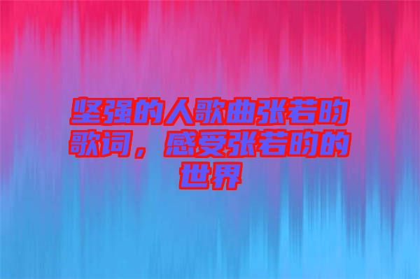 堅強的人歌曲張若昀歌詞，感受張若昀的世界