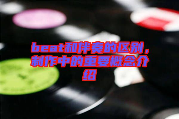 beat和伴奏的區(qū)別，制作中的重要概念介紹