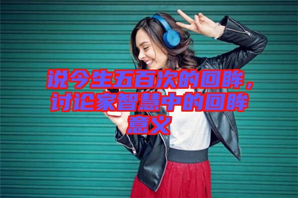 說今生五百次的回眸，討論家智慧中的回眸意義